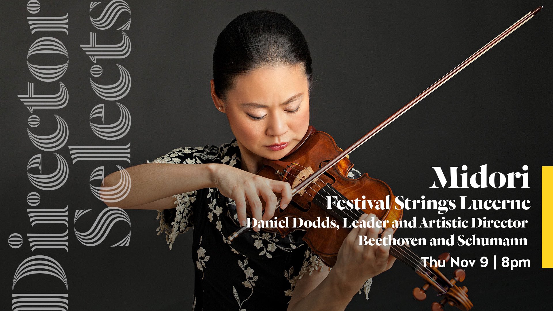 Director Selects Midori Festival Strings Lucerne Danied Dodds, Leader and Artisti Director Beethoven and Schumann Thu Nov 9 | 8pm